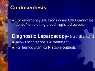 Culdocentesis 
“ For emergency situations when USG cannot be 
done. Non clotting blood- ruptured ectopic 
Diagnostic Laparoscopy- Gold Standard 
“ Allows for diagnosis & treatment 
“ For hemodynamically stable patients 
Dr. Richa Katiyar, Web: www.how-to-get-pregnant.in 
Email: dr.richa.katiyar@gmail.com 
 