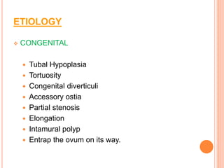 ETIOLOGY
 CONGENITAL
 Tubal Hypoplasia
 Tortuosity
 Congenital diverticuli
 Accessory ostia
 Partial stenosis
 Elongation
 Intamural polyp
 Entrap the ovum on its way.
 
