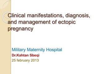 Clinical manifestations, diagnosis,
and management of ectopic
pregnancy
Military Maternity Hospital
Dr.Kahtan Sbeqi
25 february 2013
 