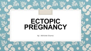 ECTOPIC
PREGNANCY
By:- Abhishek Sharma
 