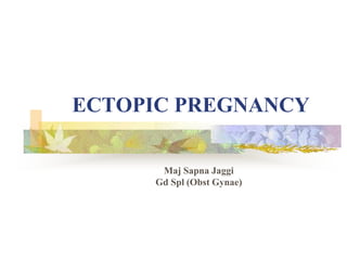 ECTOPIC PREGNANCY
Maj Sapna Jaggi
Gd Spl (Obst Gynae)
 