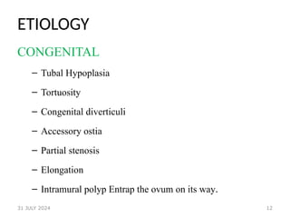 12
ETIOLOGY
CONGENITAL
– Tubal Hypoplasia
– Tortuosity
– Congenital diverticuli
– Accessory ostia
– Partial stenosis
– Elongation
– Intramural polyp Entrap the ovum on its way.
31 JULY 2024
 