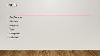 INDEX
• Case Scenario
• Definition
• Risk factors
• Types
• Management
• Refference
 