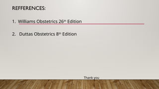 REFFERENCES:
1. Williams Obstetrics 26th
Edition
2. Duttas Obstetrics 8th
Edition
Thank you
 