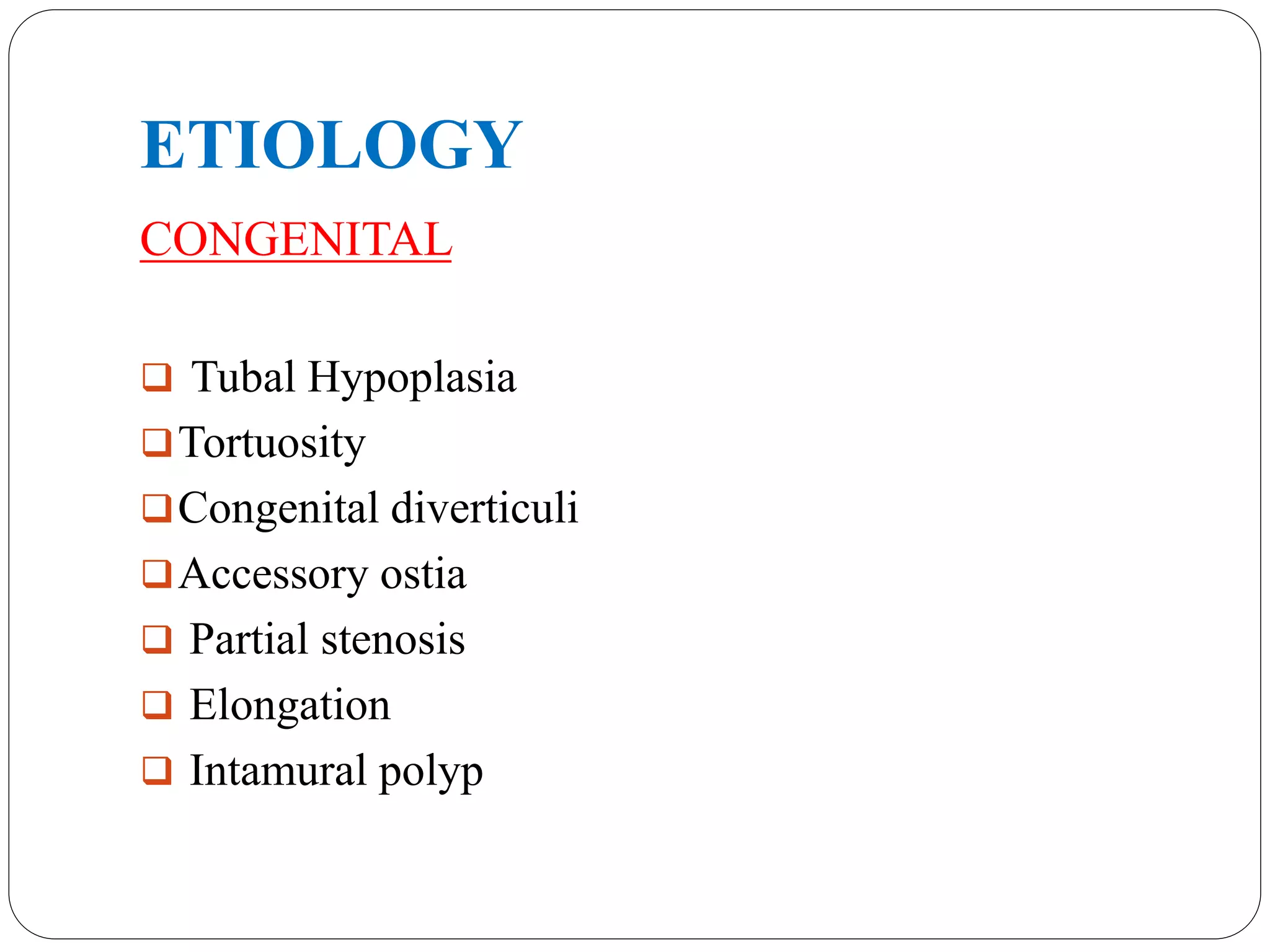 ETIOLOGY
CONGENITAL
 Tubal Hypoplasia
Tortuosity
Congenital diverticuli
Accessory ostia
 Partial stenosis
 Elongation
 Intamural polyp
 