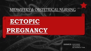MIDWIFERY & OBSTETRICAL NURSING
•ECTOPIC
PREGNANCY
SEMINAR BY : ALKA KUMARI
AIN/2018/495
BSC NURSING 4TH YEAR
 