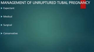MANAGEMENT OF UNRUPTURED TUBAL PREGNANCY
 Expectant
 Medical
 Surgical
 Conservative
 