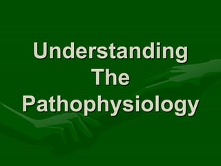 Understanding
The
Pathophysiology
 