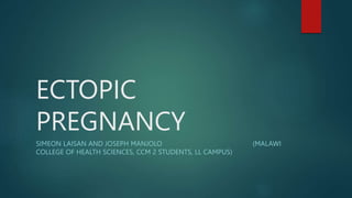 ECTOPIC
PREGNANCY
SIMEON LAISAN AND JOSEPH MANJOLO (MALAWI
COLLEGE OF HEALTH SCIENCES, CCM 2 STUDENTS, LL CAMPUS)
 