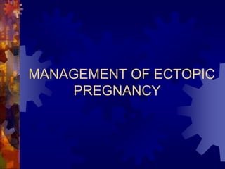 MANAGEMENT OF ECTOPIC
PREGNANCY
 