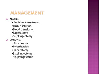  ACUTE:-
 Anti shock treatment
Ringer solution
Blood transfusion
Laparatomy
Salphingectomy
 CHRONIC
 Observation
Investigation
 Laparatomy
Salphingectomy
Salphingestomy
 