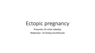 Ectopic pregnancy
Presenter: Dr milan rabadiya
Moderator : Dr khatija jhumkhavala
 