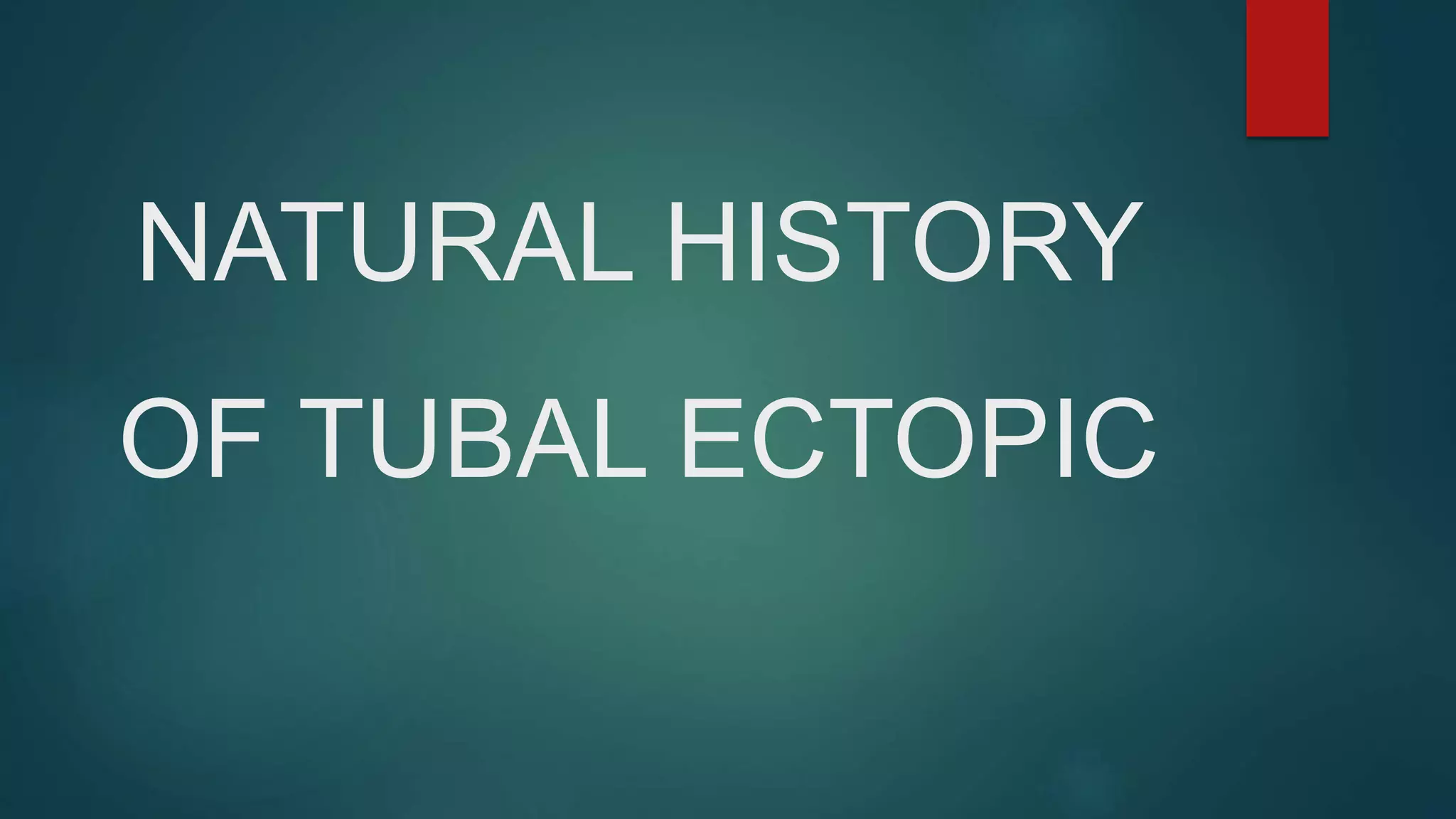 NATURAL HISTORY
OF TUBAL ECTOPIC
 