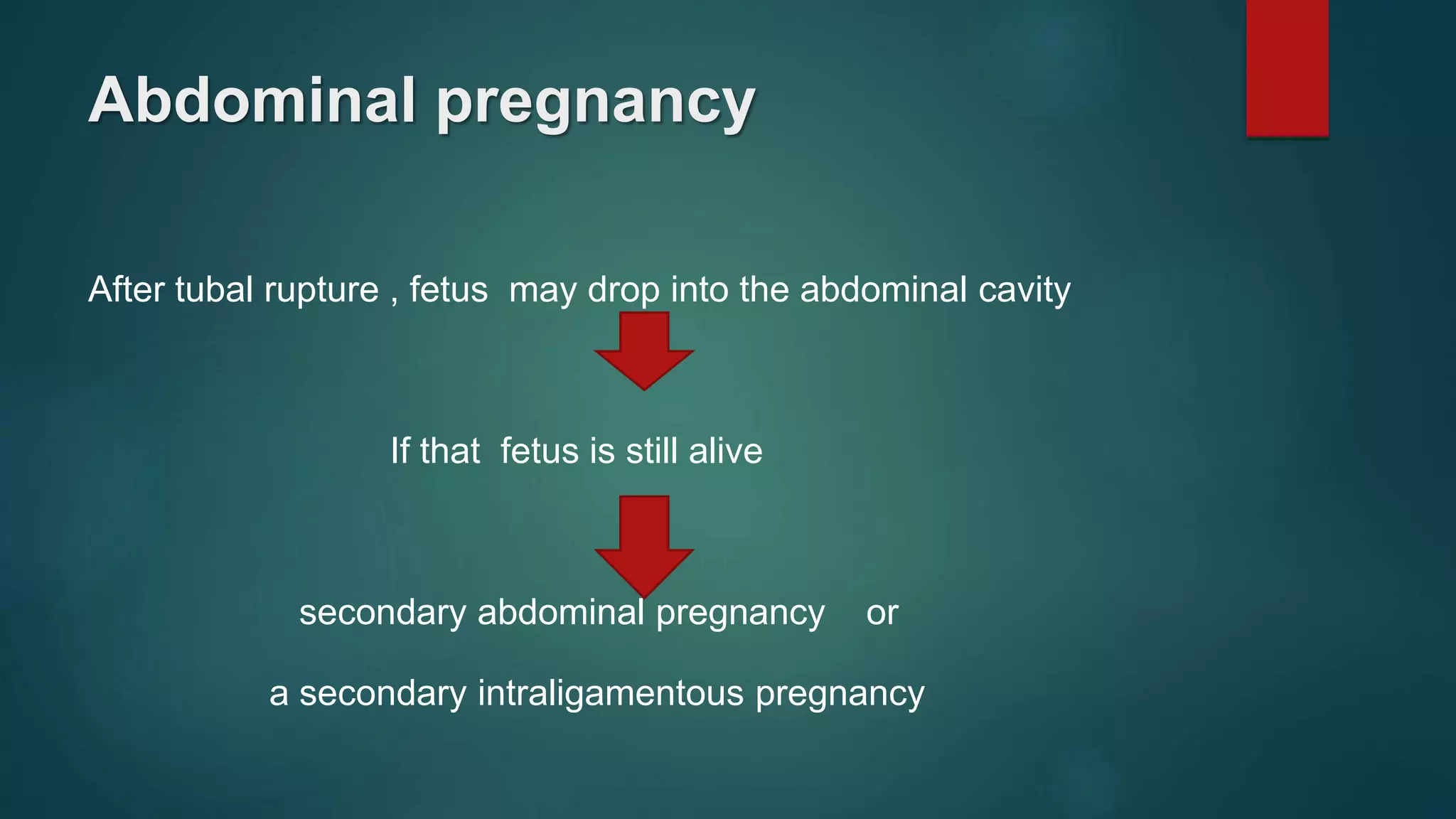 Abdominal pregnancy
After tubal rupture , fetus may drop into the abdominal cavity
If that fetus is still alive
secondary abdominal pregnancy or
a secondary intraligamentous pregnancy
 