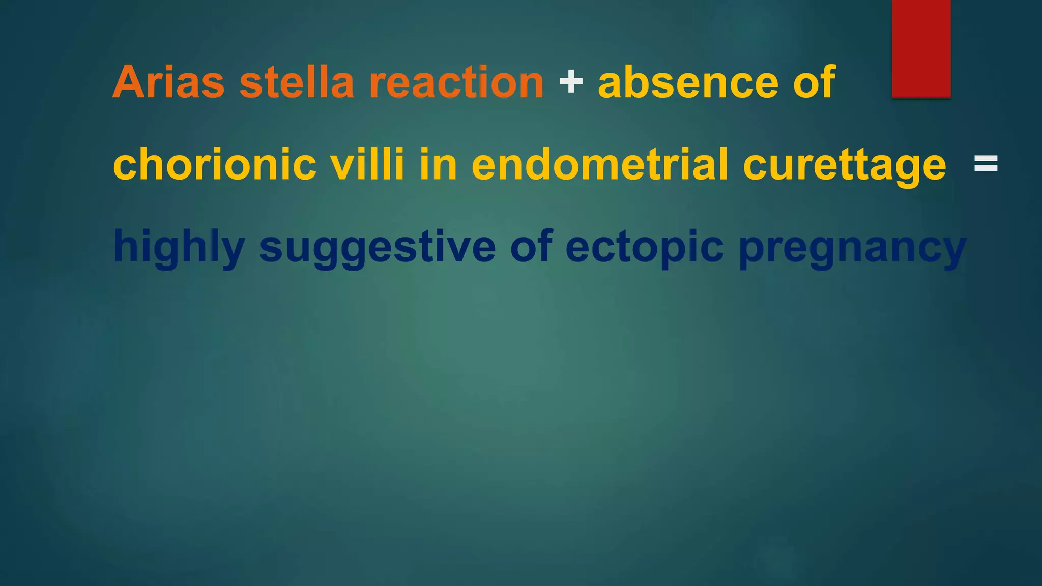 Arias stella reaction + absence of
chorionic villi in endometrial curettage =
highly suggestive of ectopic pregnancy
 
