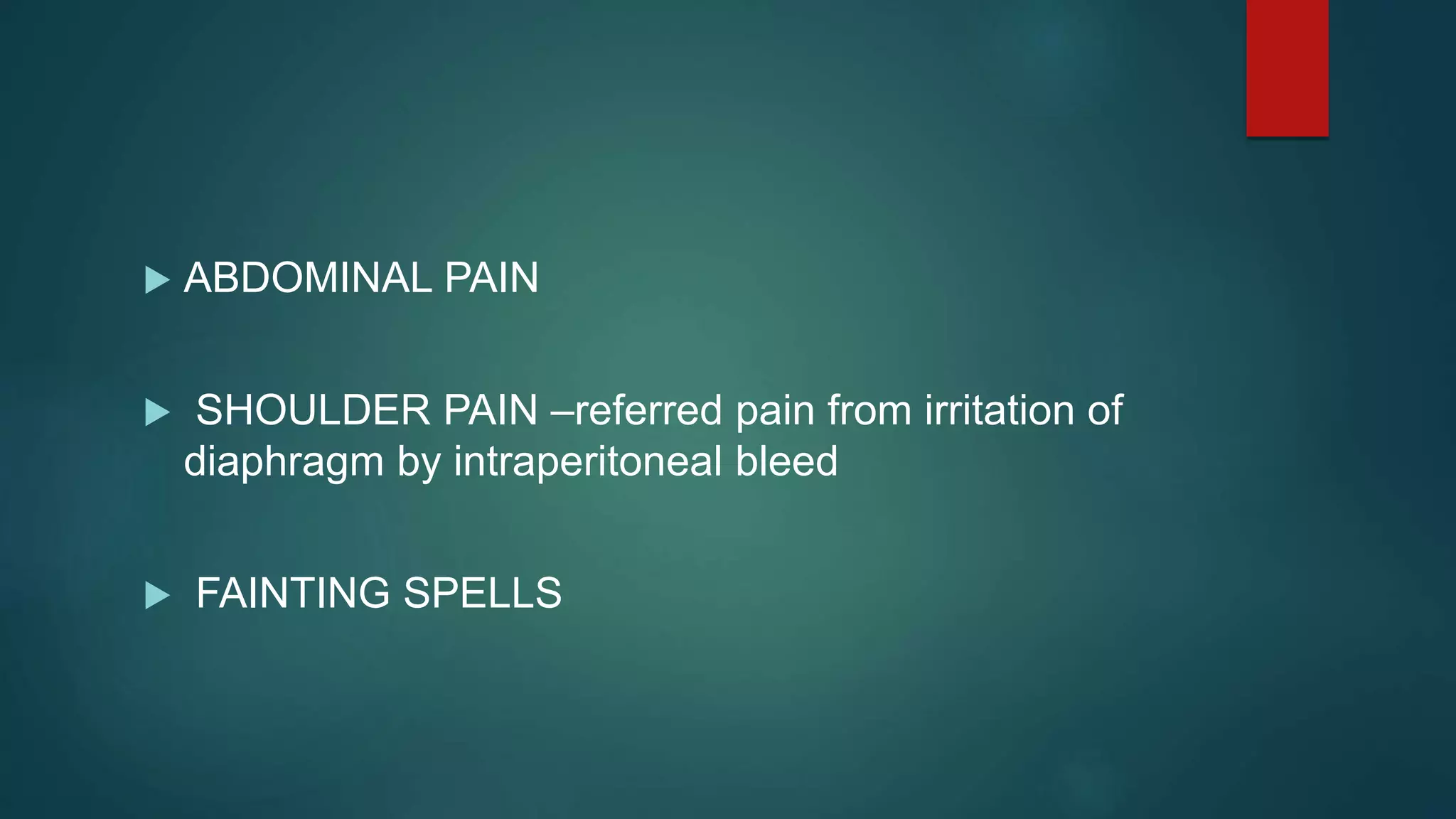  ABDOMINAL PAIN
 SHOULDER PAIN –referred pain from irritation of
diaphragm by intraperitoneal bleed
 FAINTING SPELLS
 