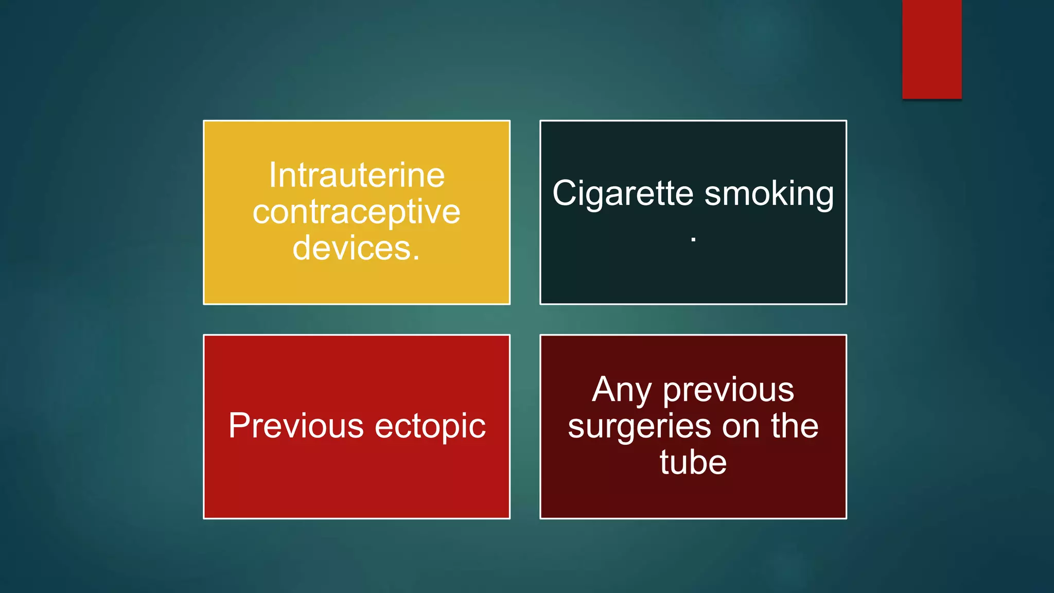 Intrauterine
contraceptive
devices.
Cigarette smoking
.
Previous ectopic
Any previous
surgeries on the
tube
 