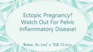 Wuhan Dr.Lee's TCM Clinic
Ectopic Pregnancy?
Watch Out For Pelvic
Inflammatory Disease!
 