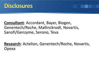 Consultant: Accordant, Bayer, Biogen,
Genentech/Roche, Mallinckrodt, Novartis,
Sanofi/Genzyme, Serono, Teva
Research: Acte...