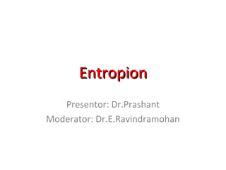 Entropion
Presentor: Dr.Prashant
Moderator: Dr.E.Ravindramohan

 