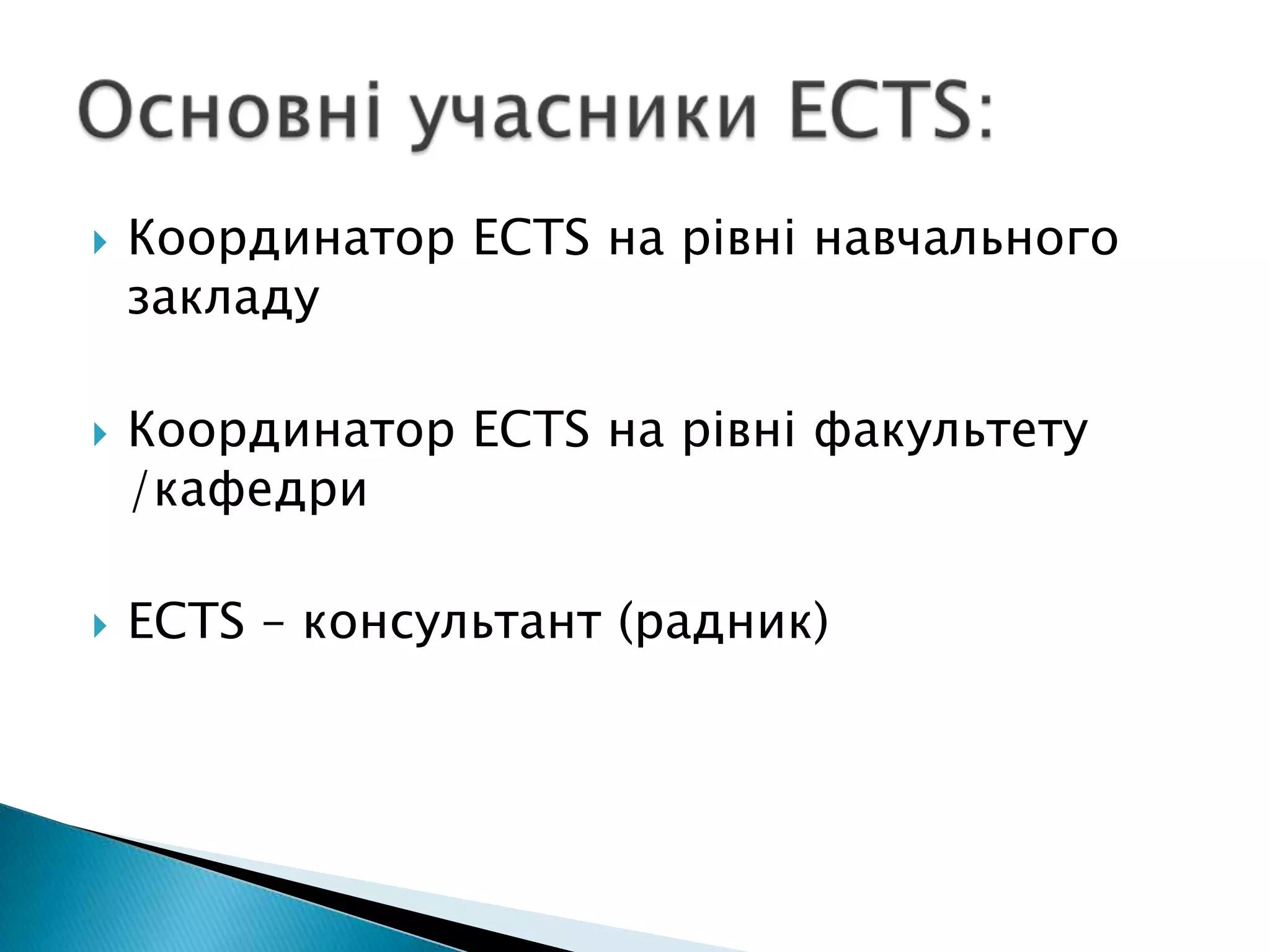 Координатор ECTS на рівні навчального закладуКоординатор ECTS на рівні факультету /кафедриECTS – консультант (радник)Основні учасники ECTS: