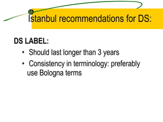 Istanbul recommendations for DS: DS LABEL: Should last longer than 3 years Consistency in terminology: preferably use Bologna terms 