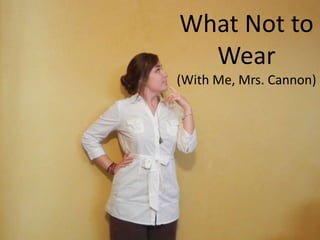 What Not to
  Wear
(With Me, Mrs. Cannon)
 