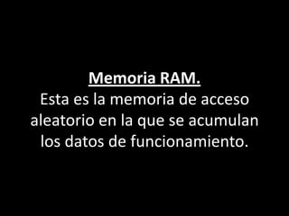 Memoria RAM.Esta es la memoria de acceso aleatorio en la que se acumulan los datos de funcionamiento.