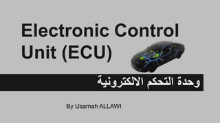 ‫االلكترونية‬ ‫التحكم‬ ‫وحدة‬
Electronic Control
Unit (ECU)
By Usamah ALLAWI
 