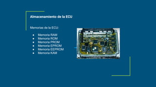 Almacenamiento de la ECU
Memorias de la ECU:
● Memoria RAM
● Memoria ROM
● Memoria PROM
● Memoria EPROM
● Memoria EEPROM
● Memoria KAM
 