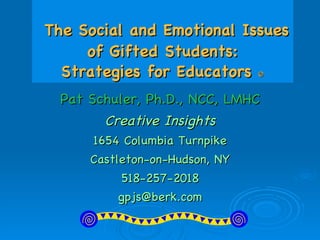   The Social and Emotional Issues of Gifted Students: Strategies for Educators   Pat Schuler, Ph.D., NCC, LMHC Creative Insights 1654 Columbia Turnpike Castleton-on-Hudson, NY 518-257-2018 [email_address] 