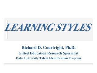 Richard D. Courtright, Ph.D. Gifted Education Research Specialist Duke University Talent Identification Program LEARNING STYLES 