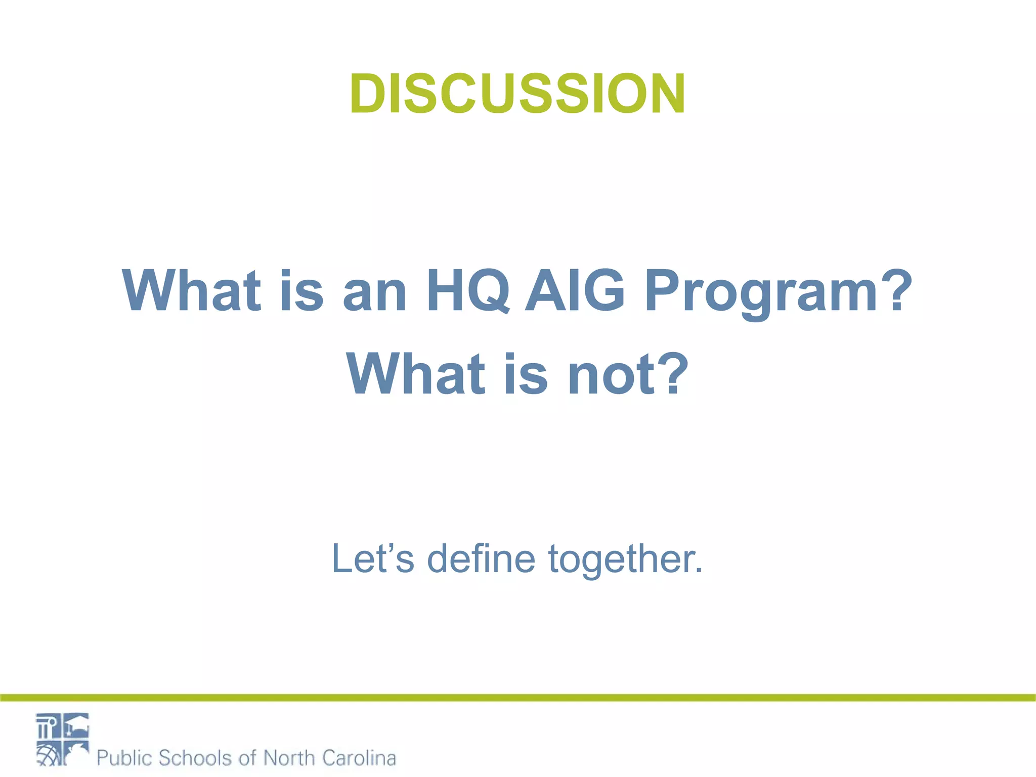 DISCUSSION 
What is an HQ AIG Program? 
What is not? 
Let’s define together. 
 