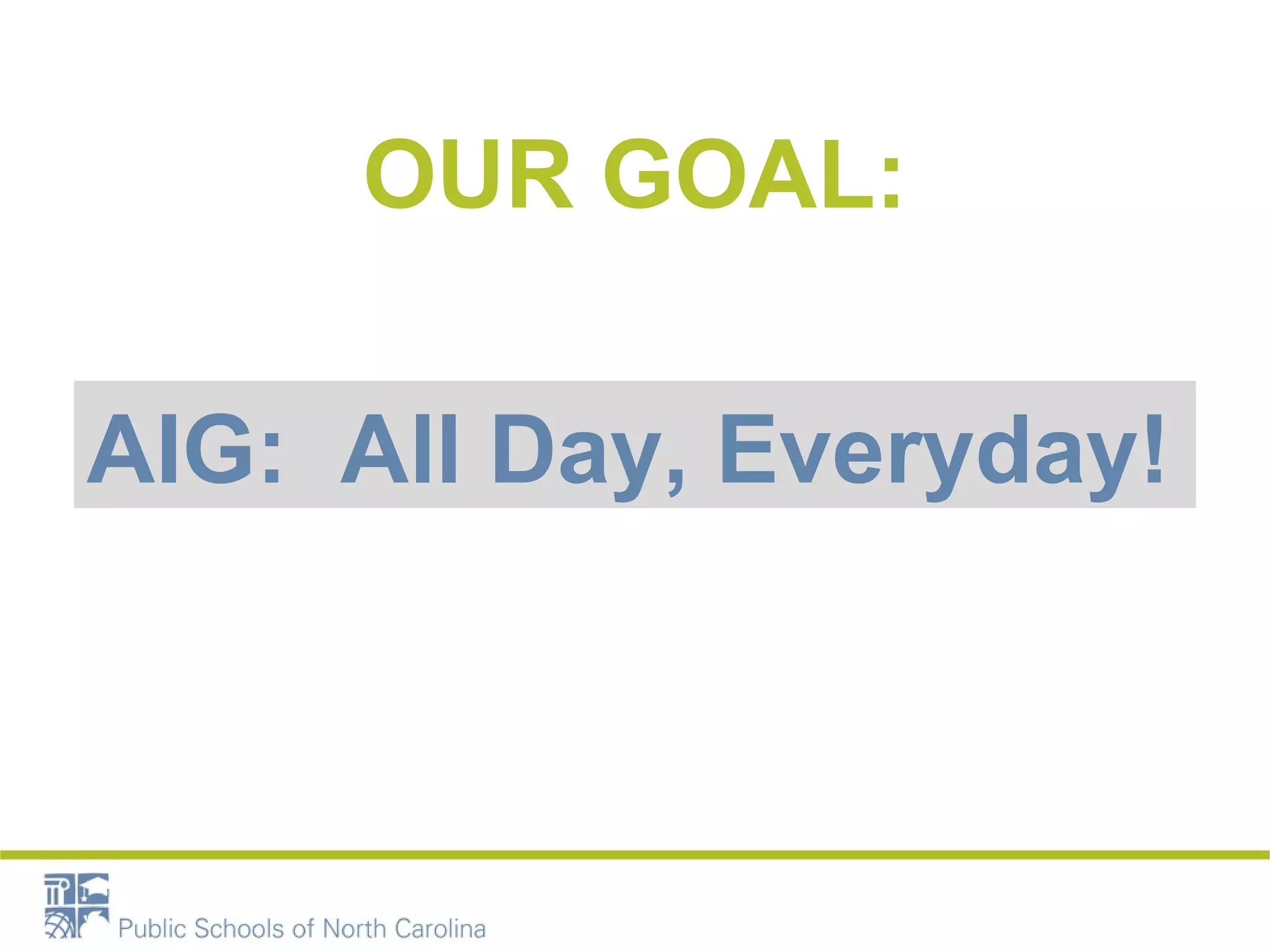 OUR GOAL: 
AIG: All Day, Everyday! 
 
