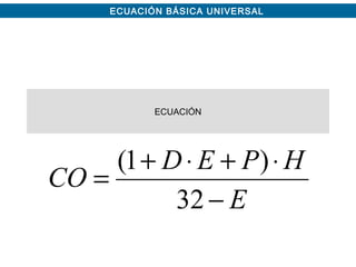 ECUACIÓN BÁSICA UNIVERSAL
ECUACIÓN
E
HPED
CO
−
⋅+⋅+
=
32
)1(
 