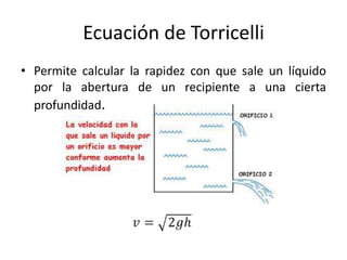 Ecuación de Torricelli
• Permite calcular la rapidez con que sale un líquido
por la abertura de un recipiente a una cierta
profundidad.