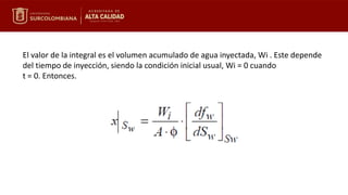 El valor de la integral es el volumen acumulado de agua inyectada, Wi . Este depende
del tiempo de inyección, siendo la condición inicial usual, Wi = 0 cuando
t = 0. Entonces.
 