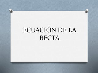 ECUACIÓN DE LA
RECTA