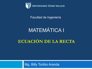 Mg. Billy Toribio Aranda
Facultad de Ingeniería
MATEMÁTICA I
ECUACIÓN DE LA RECTA
 