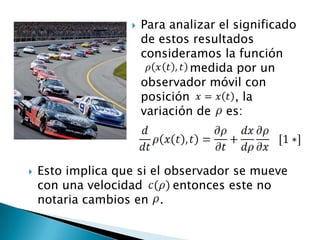    Para analizar el significado
                       de estos resultados
                       consideramos la función
                       .        medida por un
                       observador móvil con
                       posición         , la
                       variación de es:



   Esto implica que si el observador se mueve
    con una velocidad       entonces este no
    notaria cambios en .
 