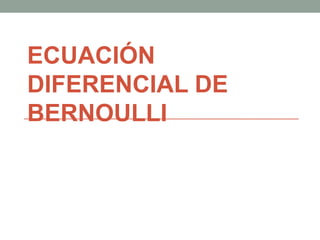 ECUACIÓN DIFERENCIAL DE BERNOULLI 