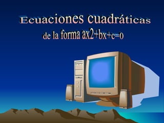 Ecuaciones cuadráticas  de la forma ax2+bx+c=0 