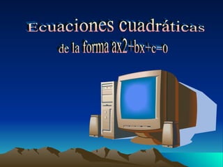 Ecuaciones cuadráticas  de la forma ax2+bx+c=0 