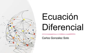 Ecuación
Diferencial
Carlos Gonzalez Soto
 