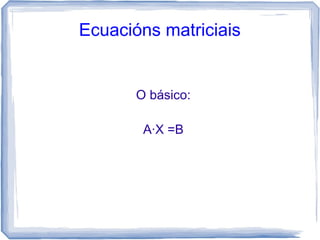 Ecuacións matriciais


       O básico:

        A·X =B
 
