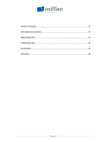 Página 10
CONCLUSIONES.......................................................................................................55
RECOMENDACIONES..............................................................................................55
BIBLIOGRAFÍA .........................................................................................................56
CRONOGRAMA.........................................................................................................58
GLOSARIO .................................................................................................................59
ANEXOS .....................................................................................................................64
 