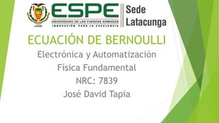 ECUACIÓN DE BERNOULLI
Electrónica y Automatización
Física Fundamental
NRC: 7839
José David Tapia
 