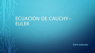 ECUACIÓN DE CAUCHY-
EULER
SOFIA NARVAEZ
 