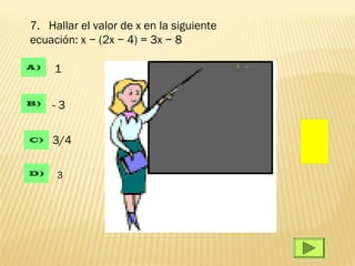 7. Hallar el valor de x en la siguiente
ecuación: x − (2x − 4) = 3x − 8

A)   1

B)   -3

C)   3/4

D)   3
 