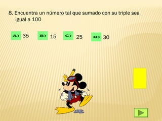 8. Encuentra un número tal que sumado con su triple sea
   igual a 100

 A)   35    B)   15    C)
                            25     D)   30
 